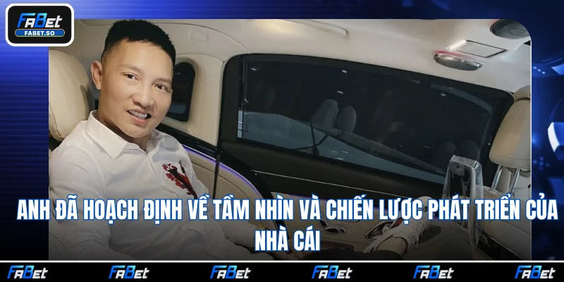 Anh đã hoạch định về tầm nhìn và chiến lược phát triển của nhà cái