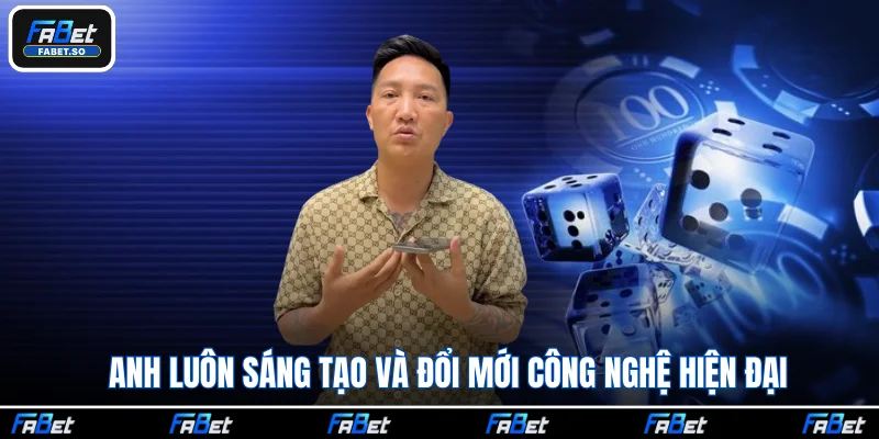 Anh luôn sáng tạo và đổi mới công nghệ hiện đại