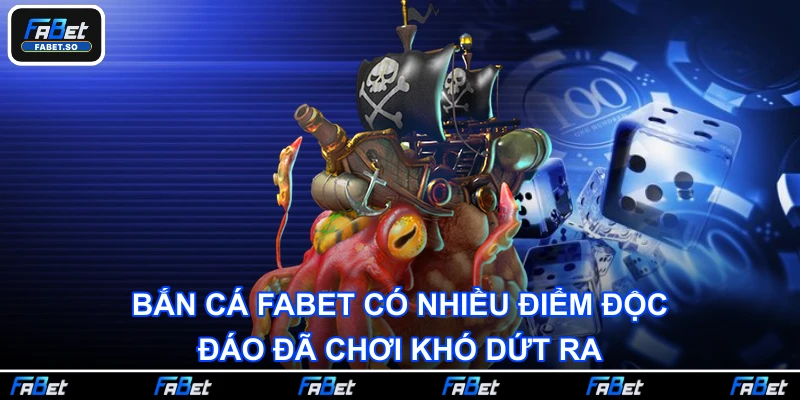 Bắn cá Fabet có nhiều điểm độc đáo đã chơi khó dứt ra