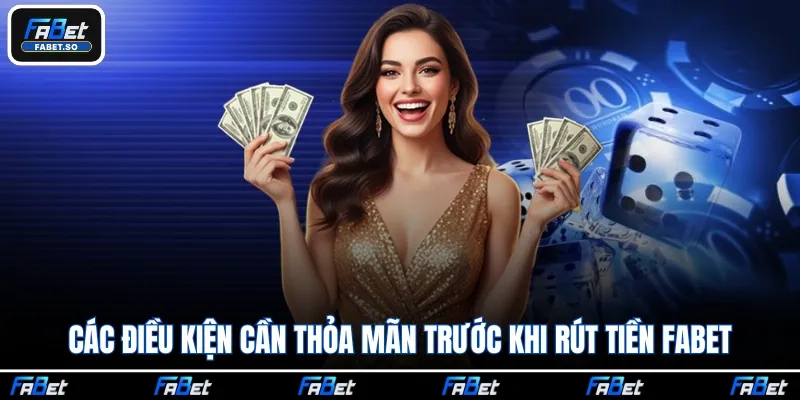 Các điều kiện cần thỏa mãn trước khi rút tiền Fabet