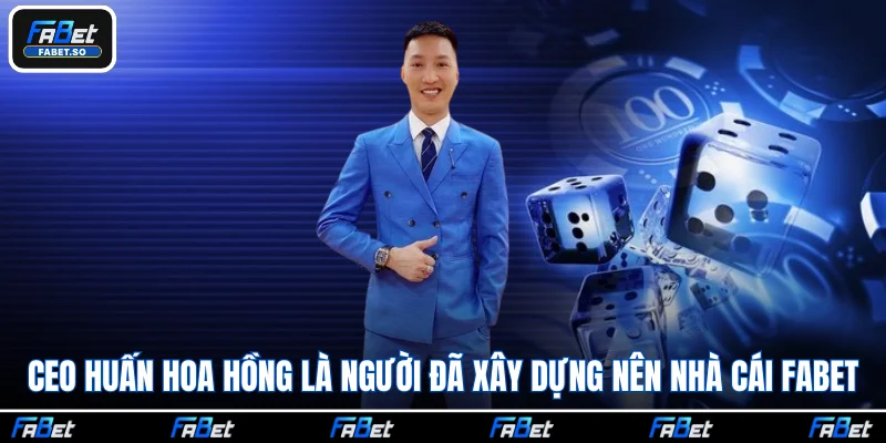 CEO Huấn Hoa Hồng là người đã xây dựng nên nhà cái FABET