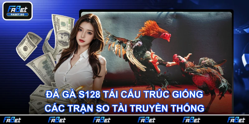 Đá gà S128 tái cấu trúc giống các trận so tài truyền thống