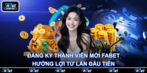 Đăng Ký Thành Viên Mới FABET - Hưởng Lợi Từ Lần Đầu Tiên