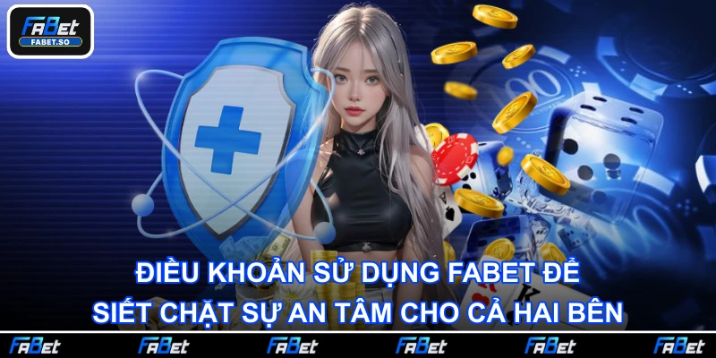 Điều khoản sử dụng Fabet để siết chặt sự an tâm cho cả hai bên