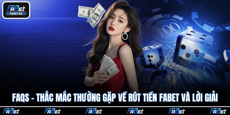 FAQs - Thắc mắc thường gặp về rút tiền Fabet và lời giải