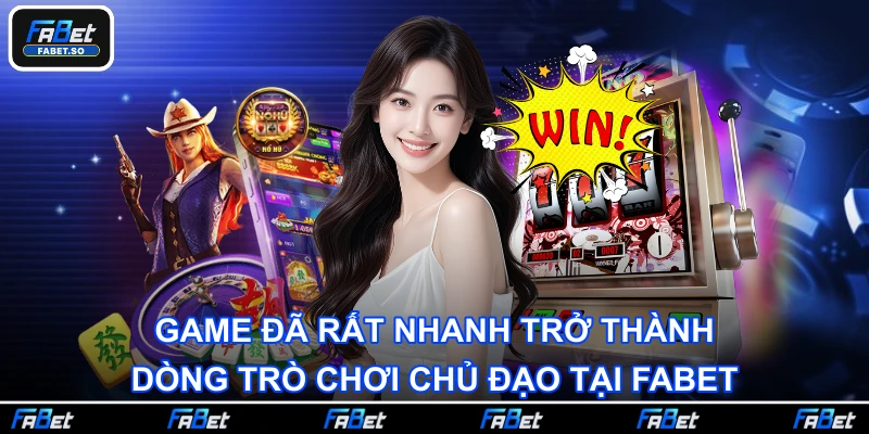 Game đã rất nhanh trở thành dòng trò chơi chủ đạo tại FABET