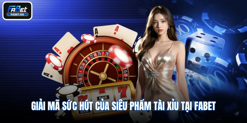 Giải mã sức hút của siêu phẩm Tài Xỉu tại Fabet