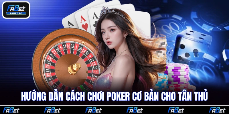 Hướng dẫn cách chơi Poker cơ bản cho tân thủ