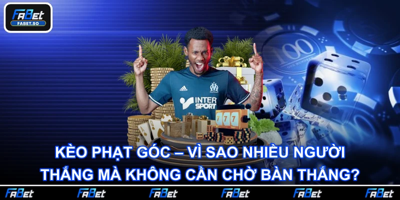 Kèo phạt góc – Vì sao nhiều người thắng mà không cần chờ bàn thắng?