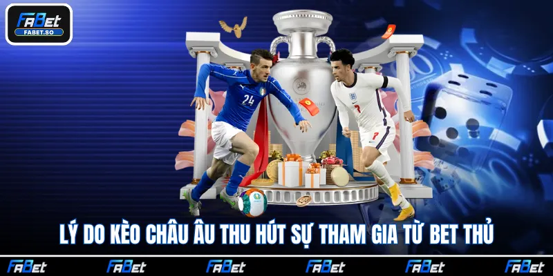 Lý do kèo châu Âu thu hút sự tham gia từ bet thủ