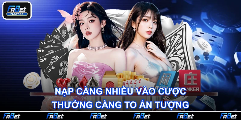 Nạp càng nhiều vào cược, thưởng càng to ấn tượng