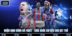 Nhận Định Bóng Đá Fabet - Chìa Khóa Soi Kèo Cho Bet Thủ