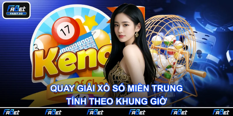 Quay giải xổ số miền Trung tính theo khung giờ