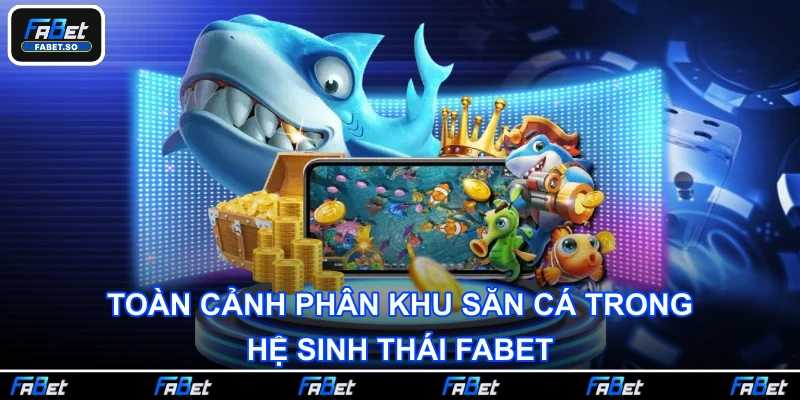 Toàn cảnh phân khu săn cá trong hệ sinh thái Fabet