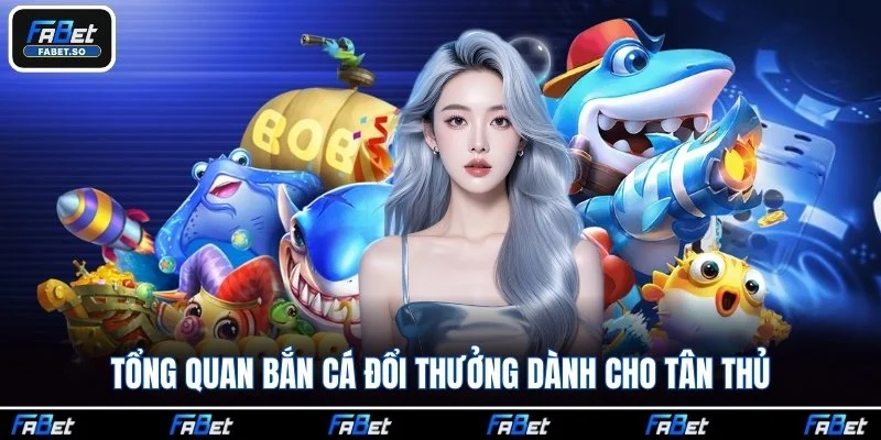 Tổng quan bắn cá đổi thưởng dành cho tân thủ